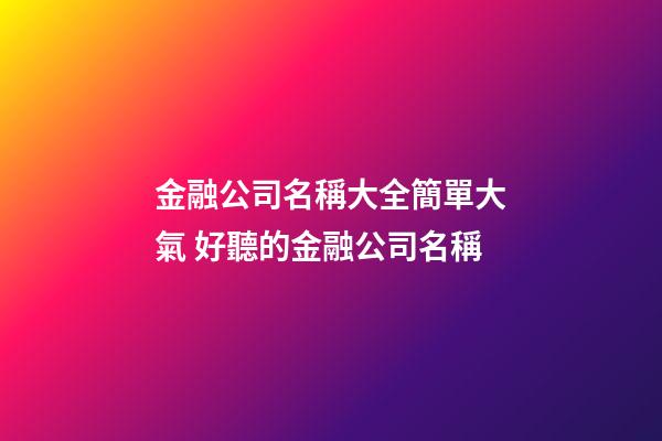 金融公司名稱大全簡單大氣 好聽的金融公司名稱-第1張-公司起名-玄機派